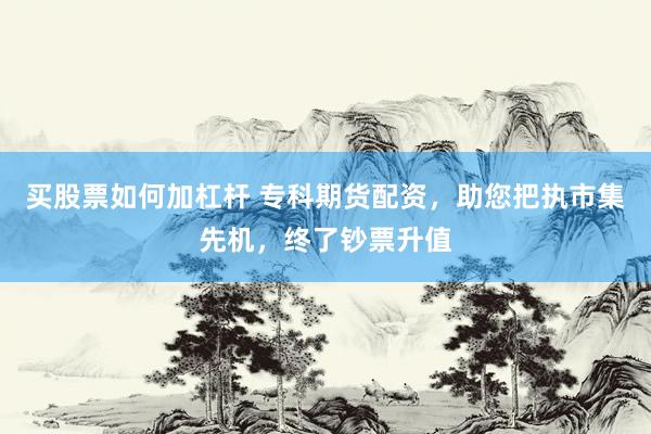 买股票如何加杠杆 专科期货配资，助您把执市集先机，终了钞票升值