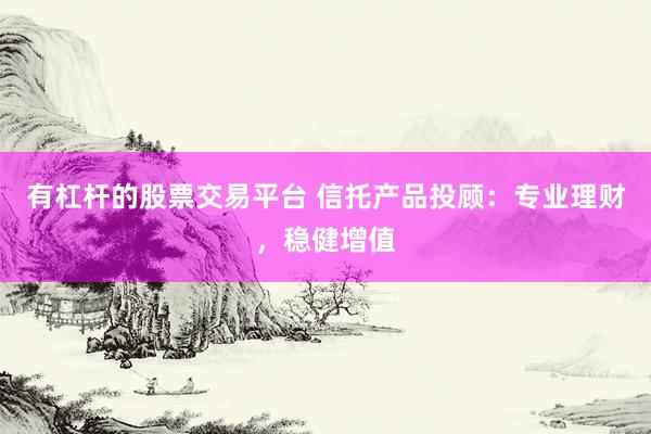 有杠杆的股票交易平台 信托产品投顾：专业理财，稳健增值