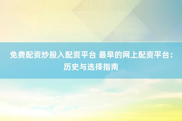 免费配资炒股入配资平台 最早的网上配资平台：历史与选择指南