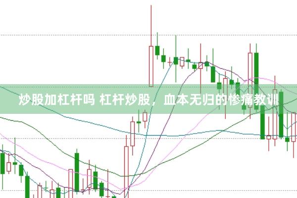 炒股加杠杆吗 杠杆炒股，血本无归的惨痛教训