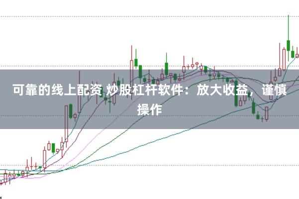 可靠的线上配资 炒股杠杆软件：放大收益，谨慎操作