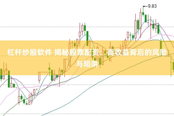 杠杆炒股软件 揭秘股票配资：高收益背后的风险与陷阱