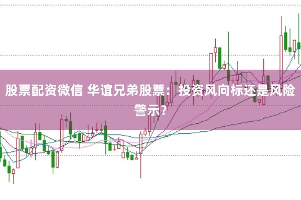 股票配资微信 华谊兄弟股票：投资风向标还是风险警示？