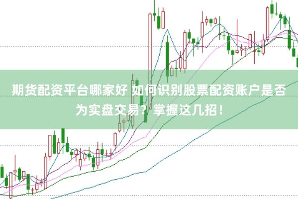 期货配资平台哪家好 如何识别股票配资账户是否为实盘交易？掌握这几招！