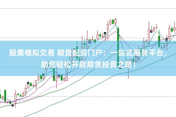 股票模拟交易 期货配资门户：一站式服务平台，助您轻松开启期货投资之路！