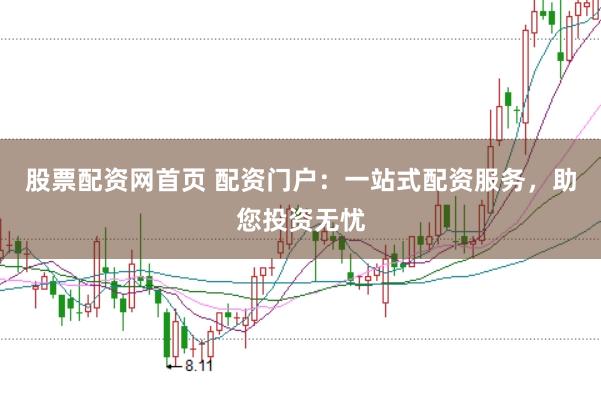 股票配资网首页 配资门户：一站式配资服务，助您投资无忧