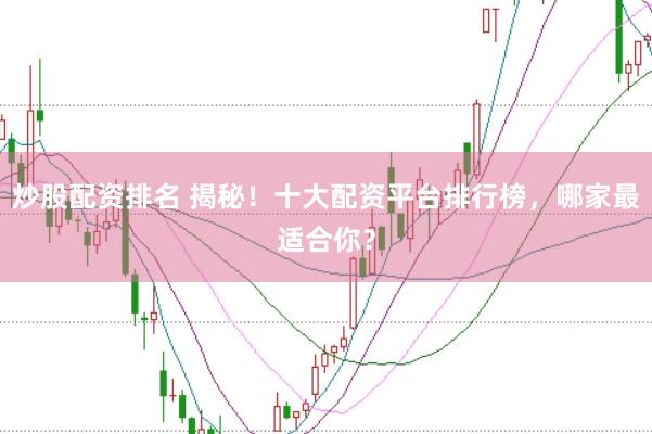 炒股配资排名 揭秘！十大配资平台排行榜，哪家最适合你？