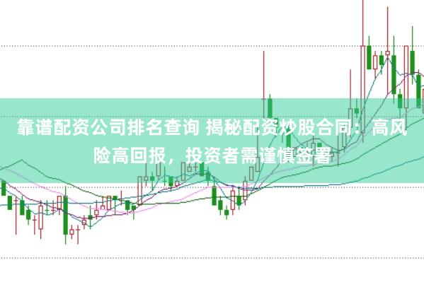 靠谱配资公司排名查询 揭秘配资炒股合同：高风险高回报，投资者需谨慎签署