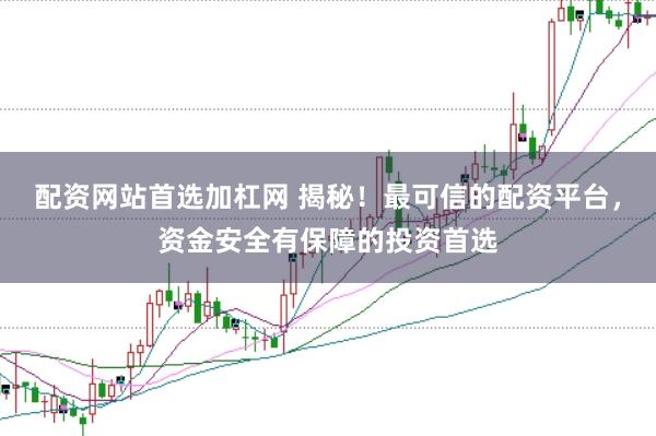 配资网站首选加杠网 揭秘！最可信的配资平台，资金安全有保障的投资首选