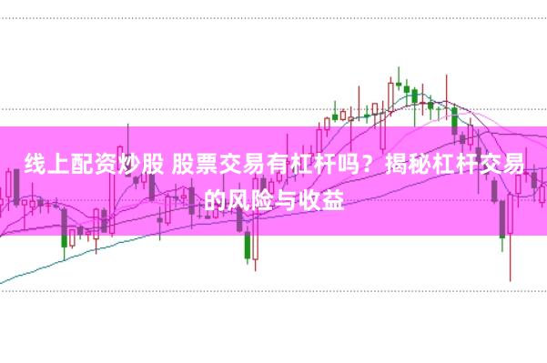 线上配资炒股 股票交易有杠杆吗？揭秘杠杆交易的风险与收益
