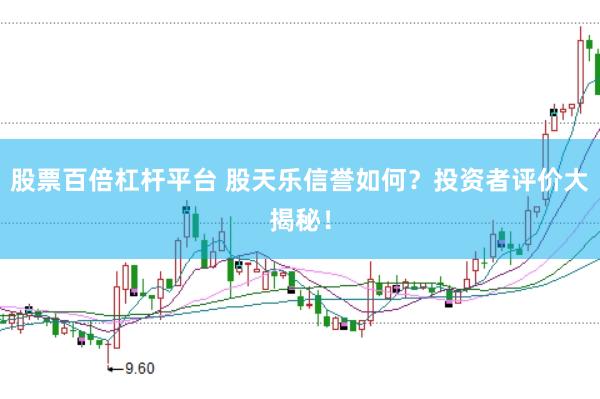 股票百倍杠杆平台 股天乐信誉如何？投资者评价大揭秘！