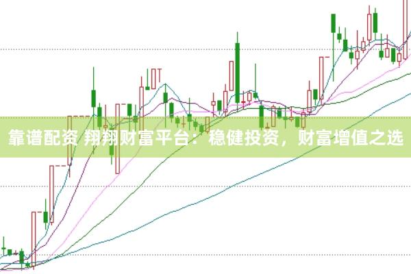 靠谱配资 翔翔财富平台：稳健投资，财富增值之选