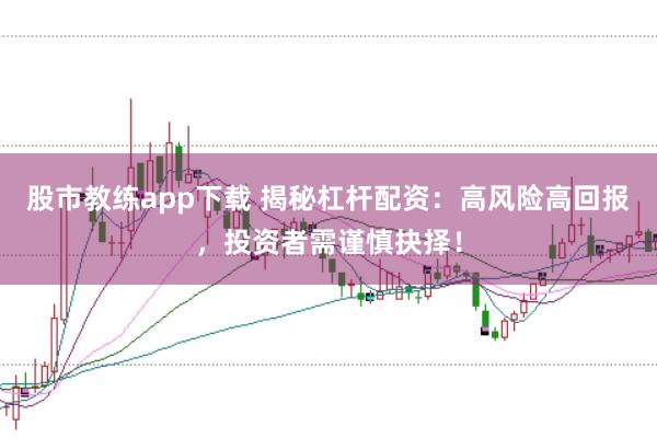 股市教练app下载 揭秘杠杆配资：高风险高回报，投资者需谨慎抉择！