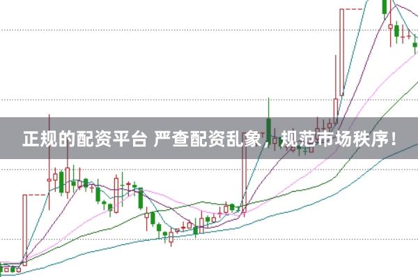 正规的配资平台 严查配资乱象，规范市场秩序！