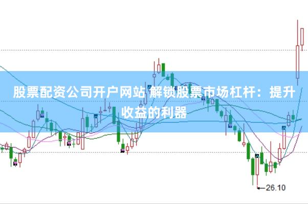 股票配资公司开户网站 解锁股票市场杠杆：提升收益的利器