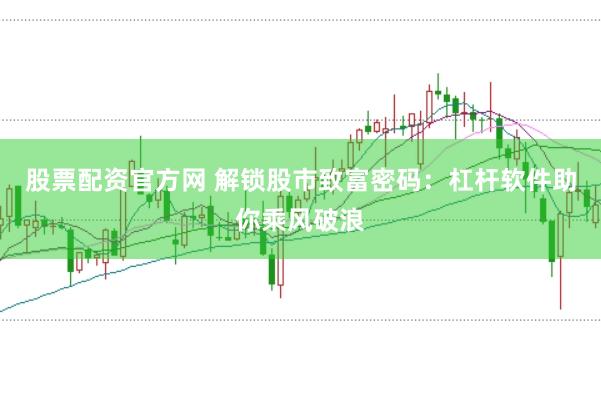 股票配资官方网 解锁股市致富密码：杠杆软件助你乘风破浪