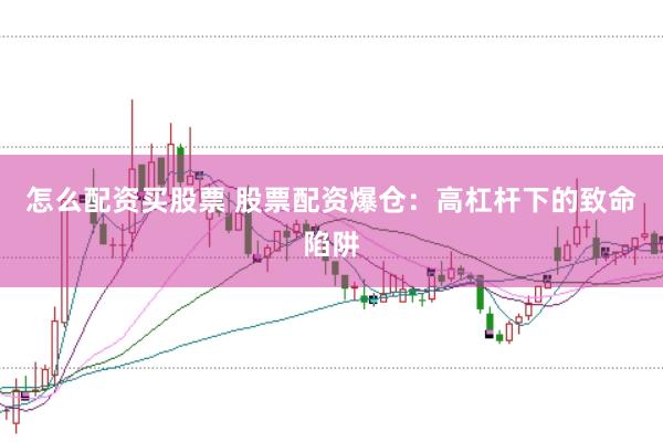 怎么配资买股票 股票配资爆仓：高杠杆下的致命陷阱