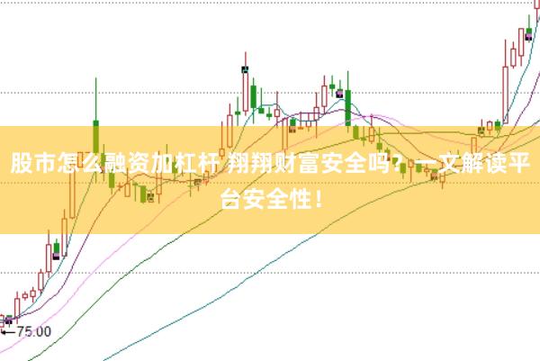 股市怎么融资加杠杆 翔翔财富安全吗？一文解读平台安全性！
