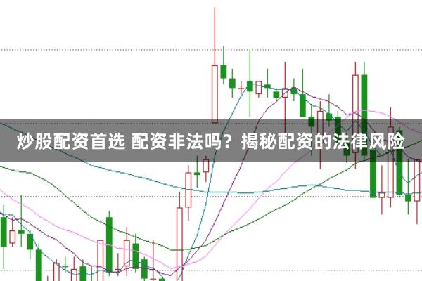 炒股配资首选 配资非法吗？揭秘配资的法律风险