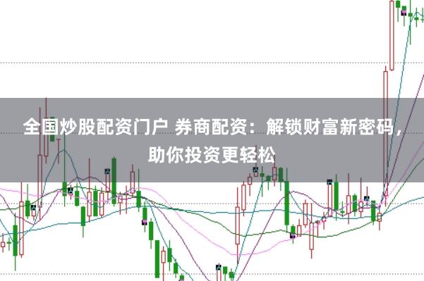 全国炒股配资门户 券商配资：解锁财富新密码，助你投资更轻松