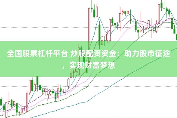 全国股票杠杆平台 炒股配资资金：助力股市征途，实现财富梦想