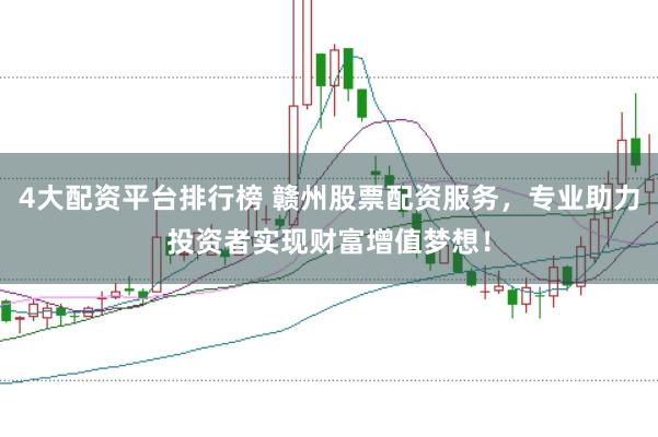 4大配资平台排行榜 赣州股票配资服务，专业助力投资者实现财富增值梦想！
