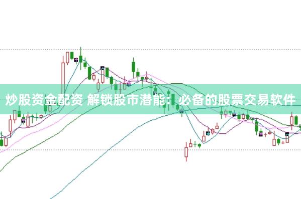 炒股资金配资 解锁股市潜能：必备的股票交易软件