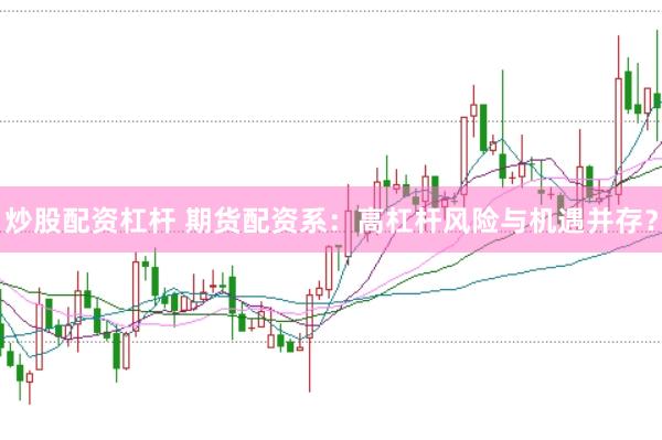 炒股配资杠杆 期货配资系：高杠杆风险与机遇并存？