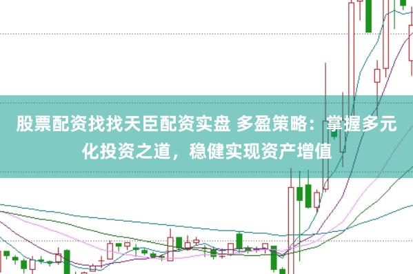 股票配资找找天臣配资实盘 多盈策略：掌握多元化投资之道，稳健实现资产增值