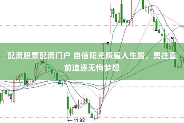 配资股票配资门户 自信阳光照耀人生路，勇往直前追逐无悔梦想