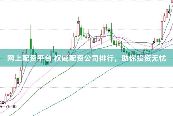 网上配资平台 权威配资公司排行，助你投资无忧