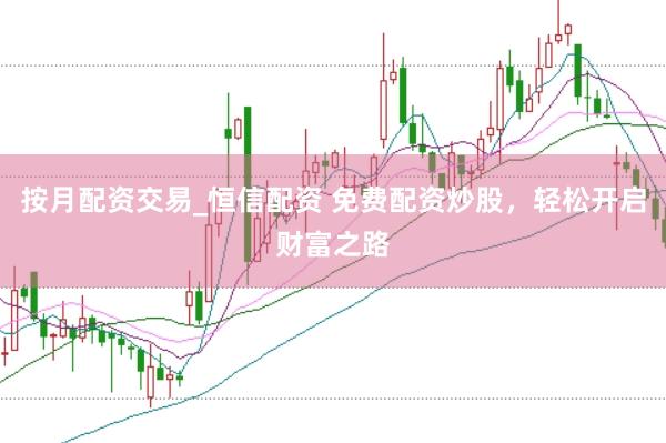 按月配资交易_恒信配资 免费配资炒股，轻松开启财富之路
