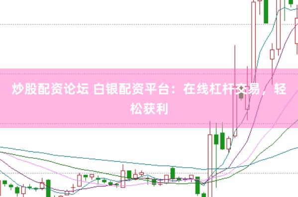 炒股配资论坛 白银配资平台：在线杠杆交易，轻松获利