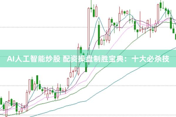 AI人工智能炒股 配资操盘制胜宝典：十大必杀技
