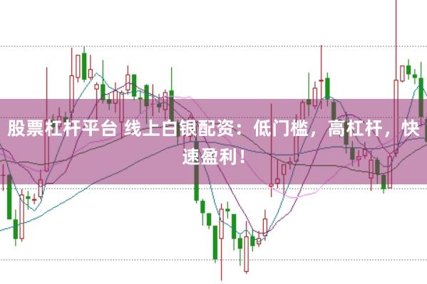 股票杠杆平台 线上白银配资：低门槛，高杠杆，快速盈利！