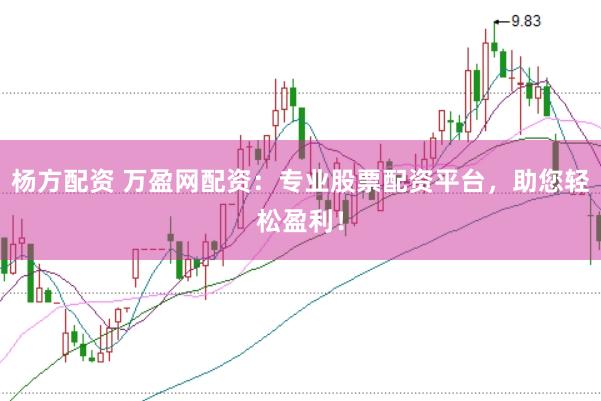 杨方配资 万盈网配资：专业股票配资平台，助您轻松盈利！