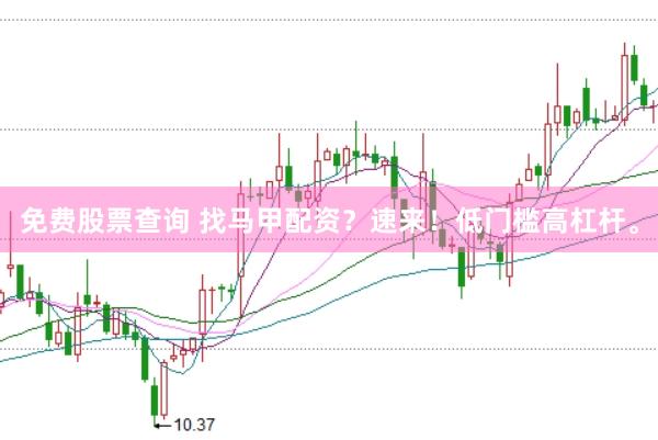 免费股票查询 找马甲配资？速来！低门槛高杠杆。