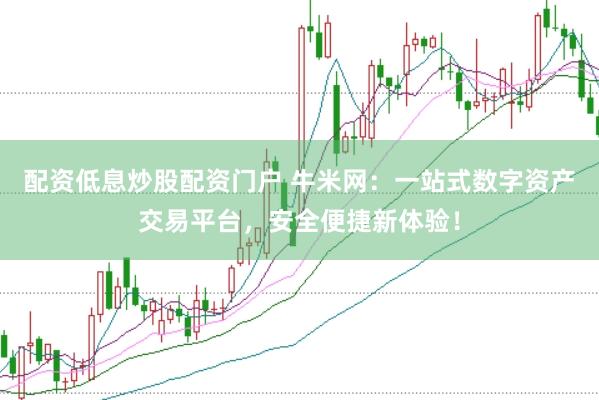 配资低息炒股配资门户 牛米网：一站式数字资产交易平台，安全便捷新体验！