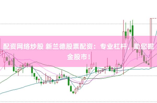 配资网络炒股 新兰德股票配资：专业杠杆，助您掘金股市！