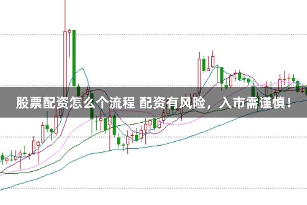股票配资怎么个流程 配资有风险，入市需谨慎！