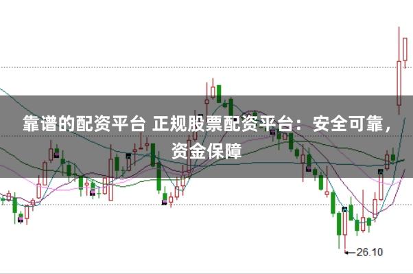 靠谱的配资平台 正规股票配资平台：安全可靠，资金保障
