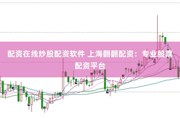 配资在线炒股配资软件 上海翻翻配资：专业股票配资平台