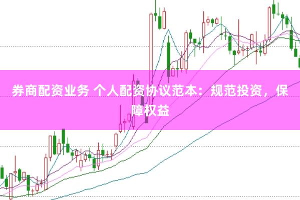 券商配资业务 个人配资协议范本：规范投资，保障权益