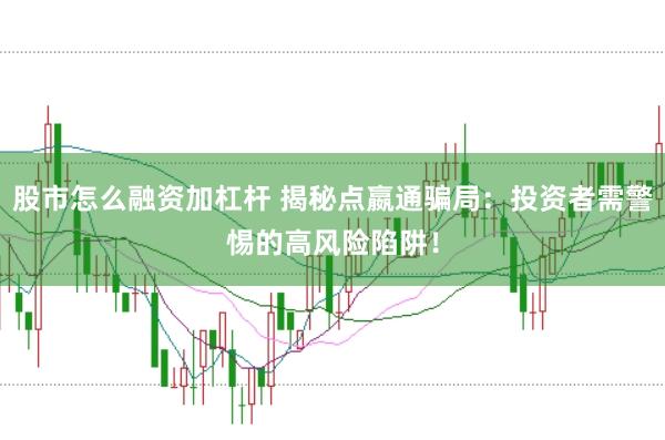 股市怎么融资加杠杆 揭秘点嬴通骗局：投资者需警惕的高风险陷阱！