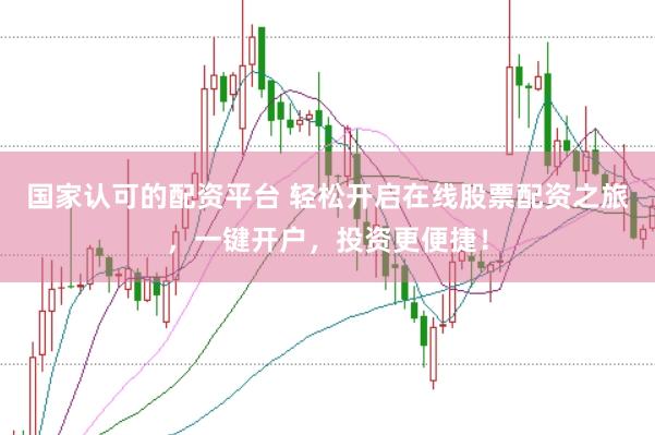 国家认可的配资平台 轻松开启在线股票配资之旅，一键开户，投资更便捷！