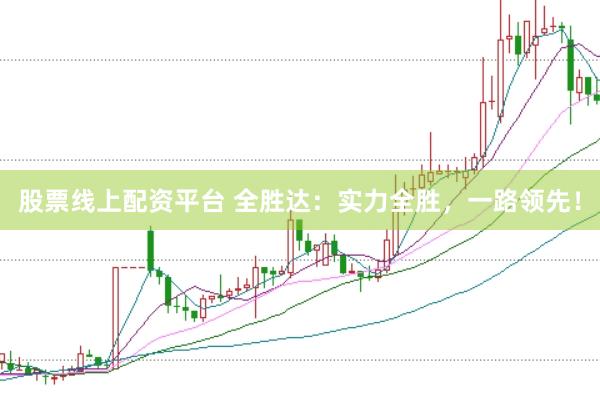 股票线上配资平台 全胜达：实力全胜，一路领先！