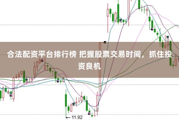 合法配资平台排行榜 把握股票交易时间，抓住投资良机