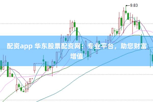 配资app 华东股票配资网：专业平台，助您财富增值