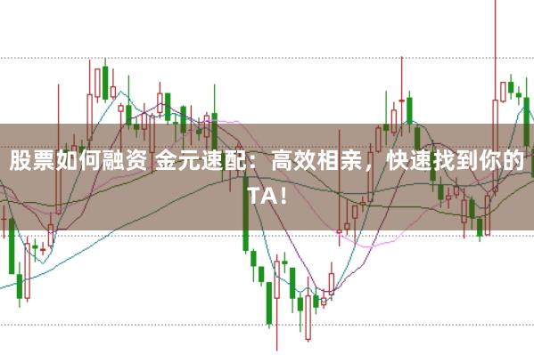 股票如何融资 金元速配：高效相亲，快速找到你的TA！