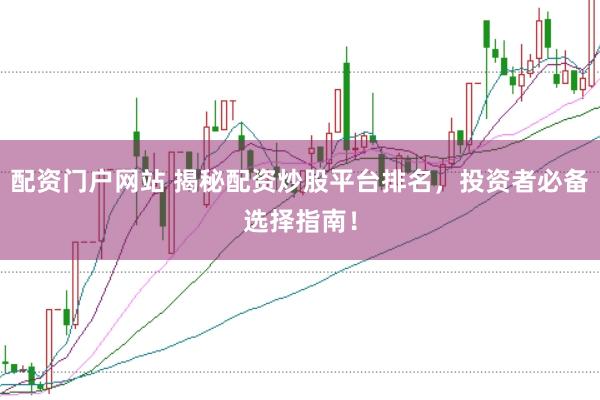 配资门户网站 揭秘配资炒股平台排名，投资者必备选择指南！
